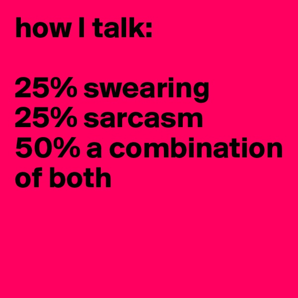 how I talk: 

25% swearing
25% sarcasm
50% a combination of both 

