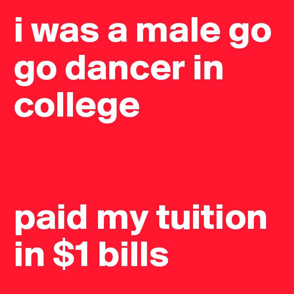 i was a male go go dancer in college


paid my tuition in $1 bills