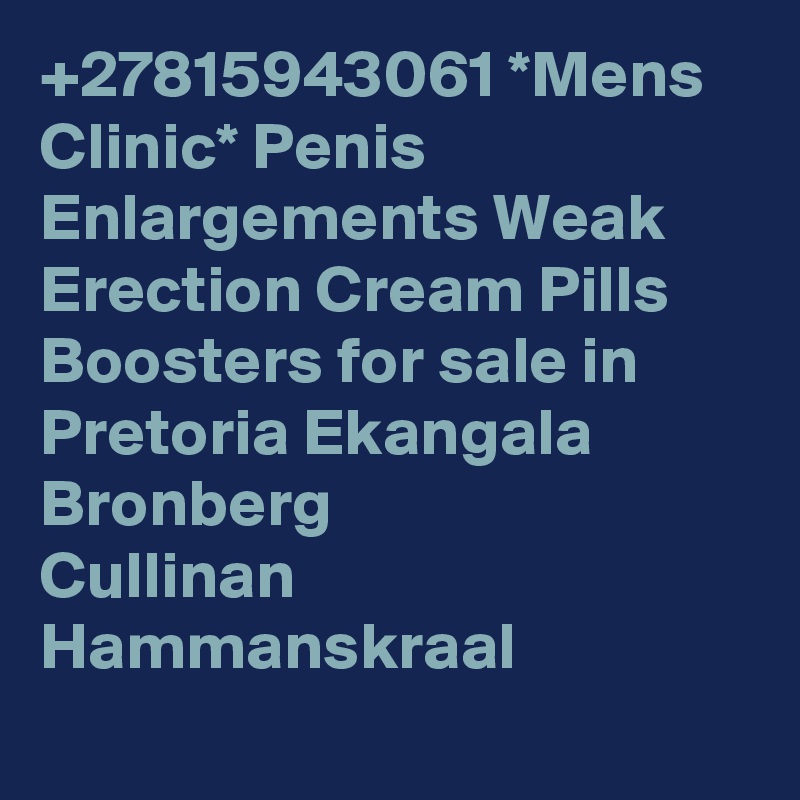 +27815943061 *Mens Clinic* Penis Enlargements Weak Erection Cream Pills Boosters for sale in Pretoria Ekangala
Bronberg
Cullinan
Hammanskraal
