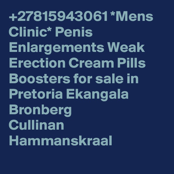 +27815943061 *Mens Clinic* Penis Enlargements Weak Erection Cream Pills Boosters for sale in Pretoria Ekangala
Bronberg
Cullinan
Hammanskraal
