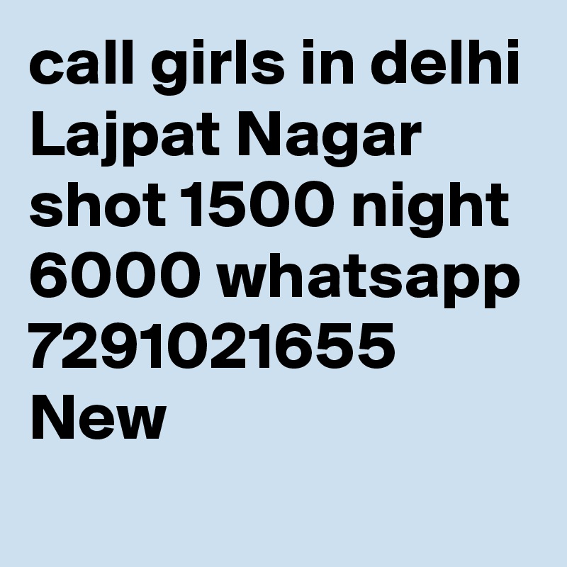 call girls in delhi Lajpat Nagar shot 1500 night 6000 whatsapp 7291021655 New 