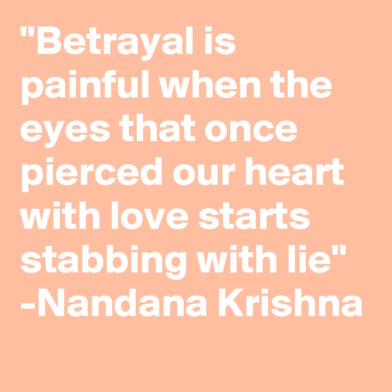 "Betrayal is painful when the eyes that once pierced our heart with love starts stabbing with lie"
-Nandana Krishna