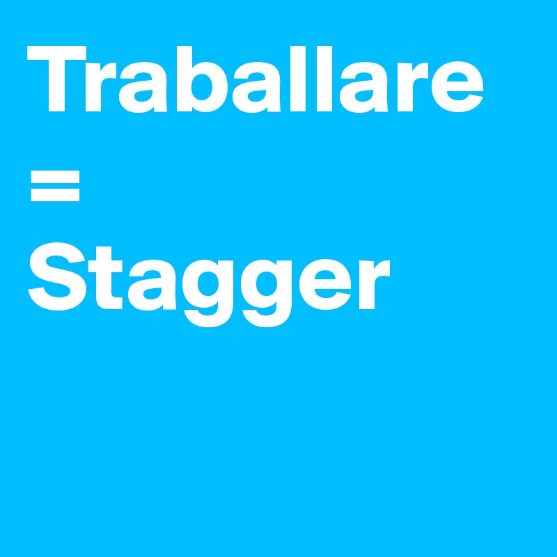 Traballare
=
Stagger

