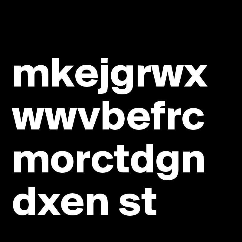  mkejgrwxwwvbefrcmorctdgndxen st