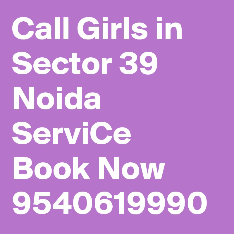 Call Girls in Sector 39 Noida ServiCe Book Now 9540619990