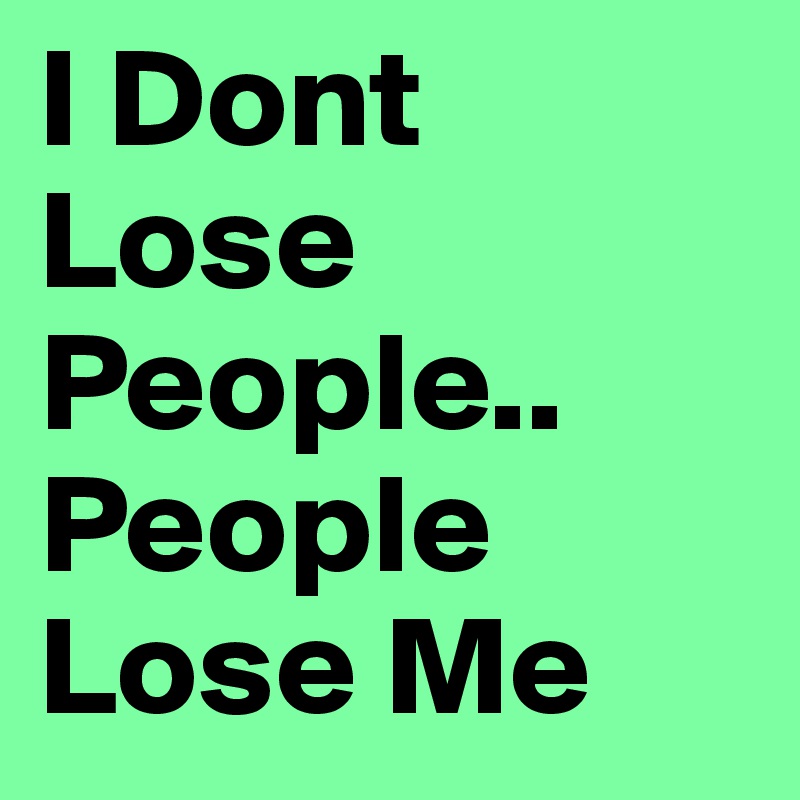 I Dont Lose People.. People Lose Me 