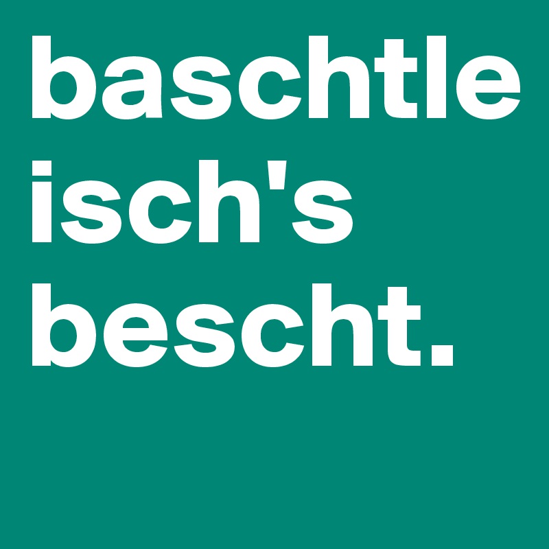 baschtle 
isch's bescht.