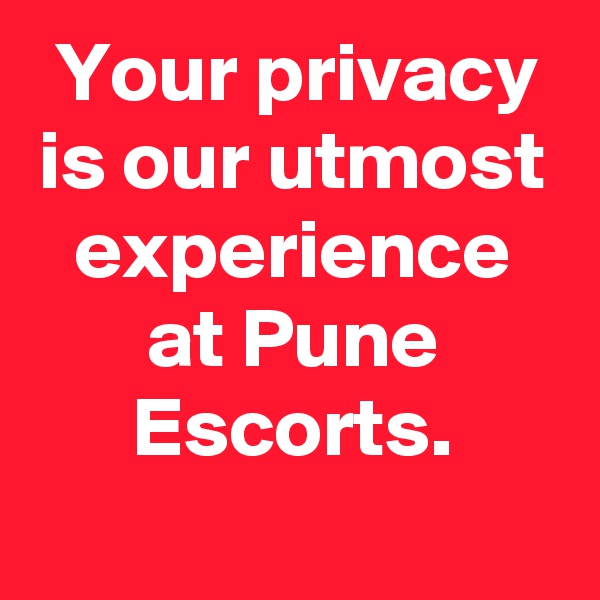 Your privacy is our utmost experience at Pune Escorts.

