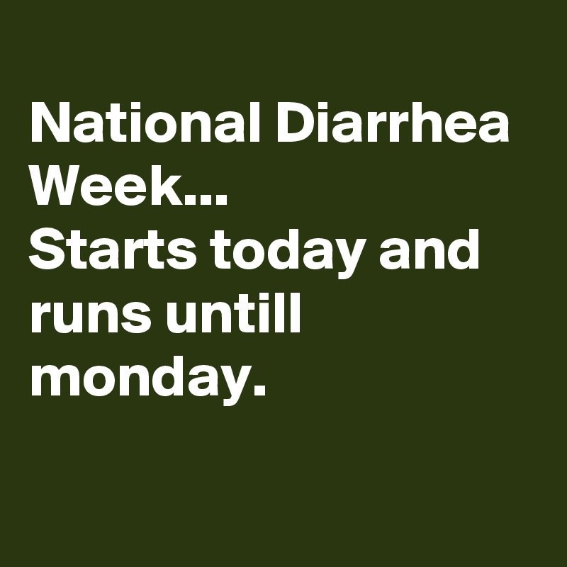 
National Diarrhea Week...
Starts today and runs untill monday.

