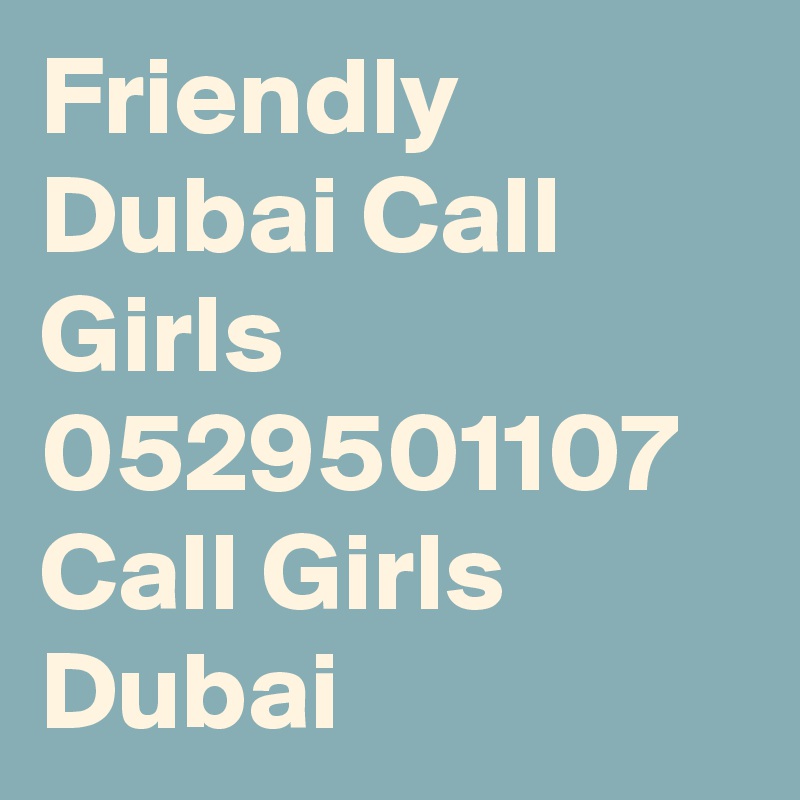 Friendly Dubai Call Girls 0529501107 Call Girls Dubai