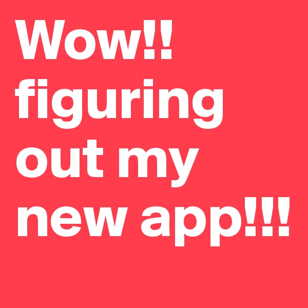 Wow!! figuring out my new app!!!