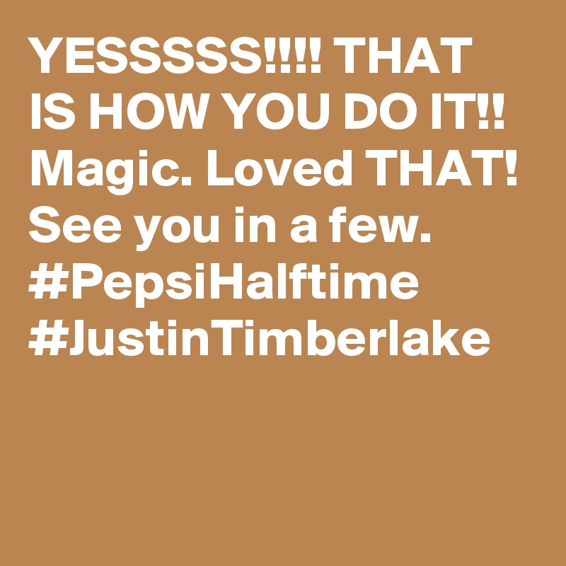 YESSSSS!!!! THAT IS HOW YOU DO IT!! Magic. Loved THAT! See you in a few. #PepsiHalftime #JustinTimberlake