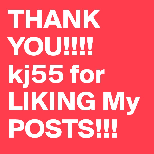 THANK YOU!!!!
kj55 for 
LIKING My POSTS!!!