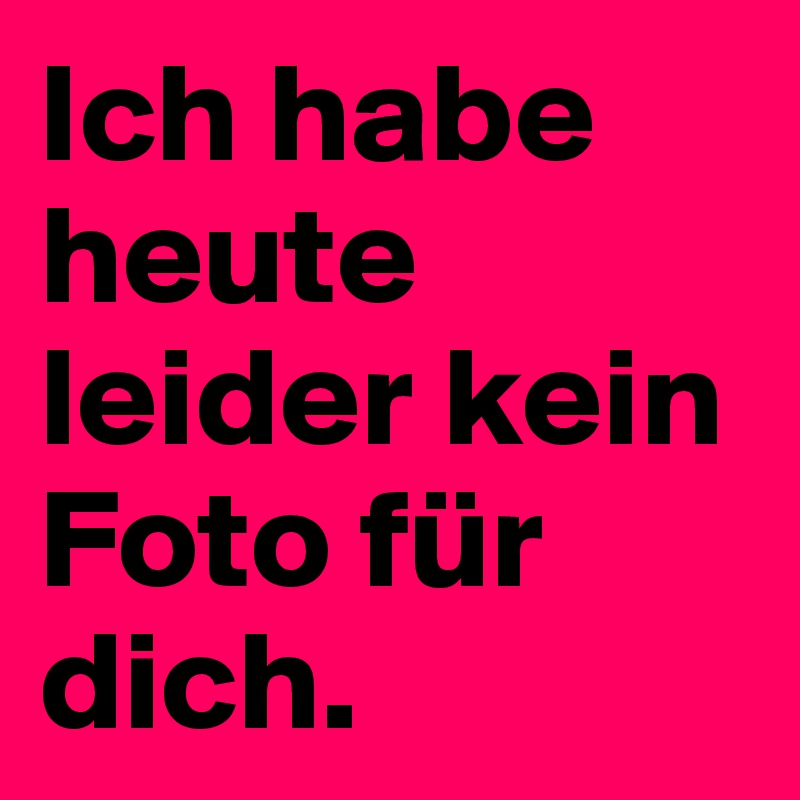 Ich Habe Heute Leider Kein Foto Für Dich Post By Ganzschnell On Boldomatic 