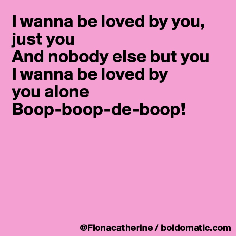 I Wanna Be Loved By You Just You And Nobody Else But You I Wanna Be Loved By You Alone Boop Boop De Boop Post By Fionacatherine On Boldomatic