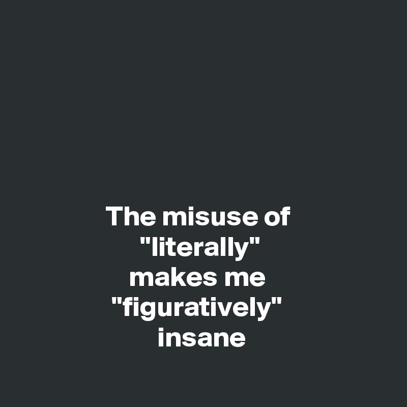 





               The misuse of
                     "literally"
                   makes me
                "figuratively"
                        insane
