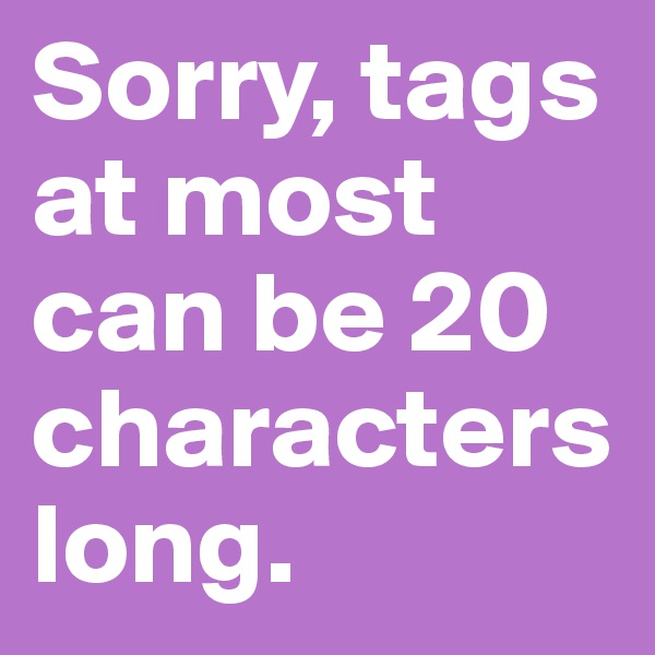 Sorry, tags at most can be 20 characters long. 