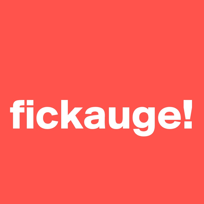 

fickauge!
