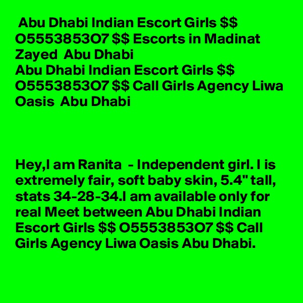  Abu Dhabi Indian Escort Girls $$ O5553853O7 $$ Escorts in Madinat  Zayed  Abu Dhabi 
Abu Dhabi Indian Escort Girls $$ O5553853O7 $$ Call Girls Agency Liwa Oasis  Abu Dhabi



Hey,I am Ranita  - Independent girl. I is extremely fair, soft baby skin, 5.4" tall, stats 34-28-34.I am available only for real Meet between Abu Dhabi Indian Escort Girls $$ O5553853O7 $$ Call Girls Agency Liwa Oasis Abu Dhabi.

