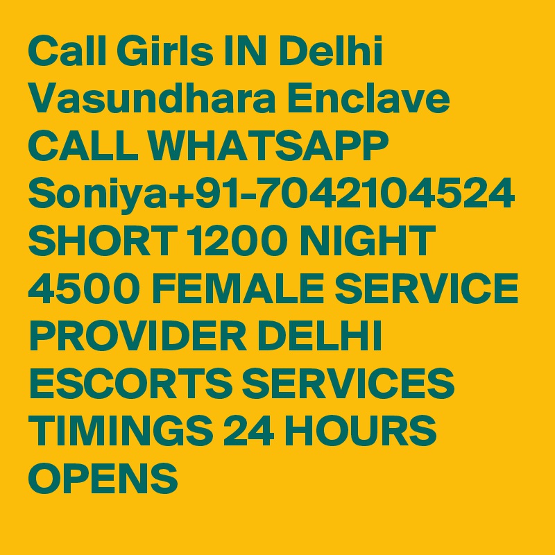 Call Girls IN Delhi Vasundhara Enclave CALL WHATSAPP Soniya+91-7042104524 SHORT 1200 NIGHT 4500 FEMALE SERVICE PROVIDER DELHI ESCORTS SERVICES
TIMINGS 24 HOURS OPENS