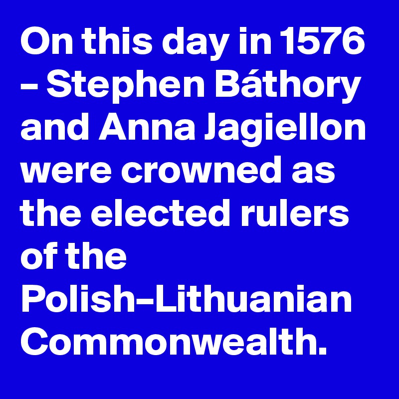 On this day in 1576 – Stephen Báthory and Anna Jagiellon were crowned as the elected rulers of the Polish–Lithuanian Commonwealth.