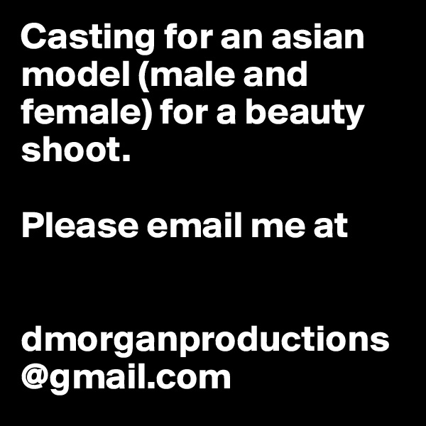 Casting for an asian model (male and female) for a beauty shoot.  

Please email me at 


dmorganproductions@gmail.com 