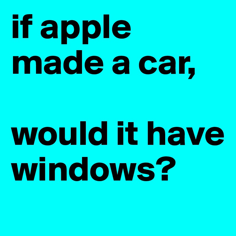 if apple made a car,

would it have windows?