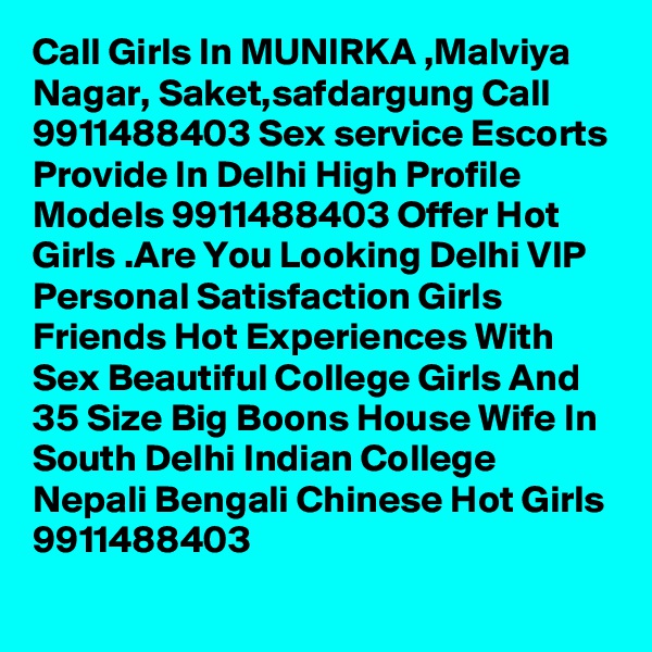 Call Girls In MUNIRKA ,Malviya Nagar, Saket,safdargung Call 9911488403 Sex service Escorts Provide In Delhi High Profile Models 9911488403 Offer Hot Girls .Are You Looking Delhi VIP Personal Satisfaction Girls Friends Hot Experiences With Sex Beautiful College Girls And 35 Size Big Boons House Wife In South Delhi Indian College Nepali Bengali Chinese Hot Girls 9911488403
