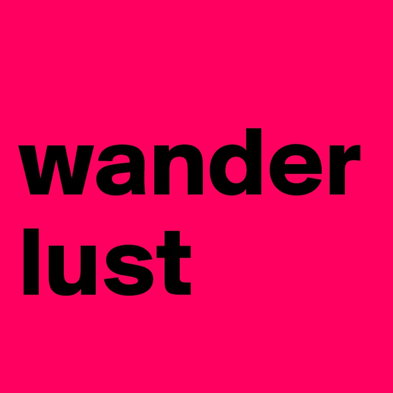 
wanderlust