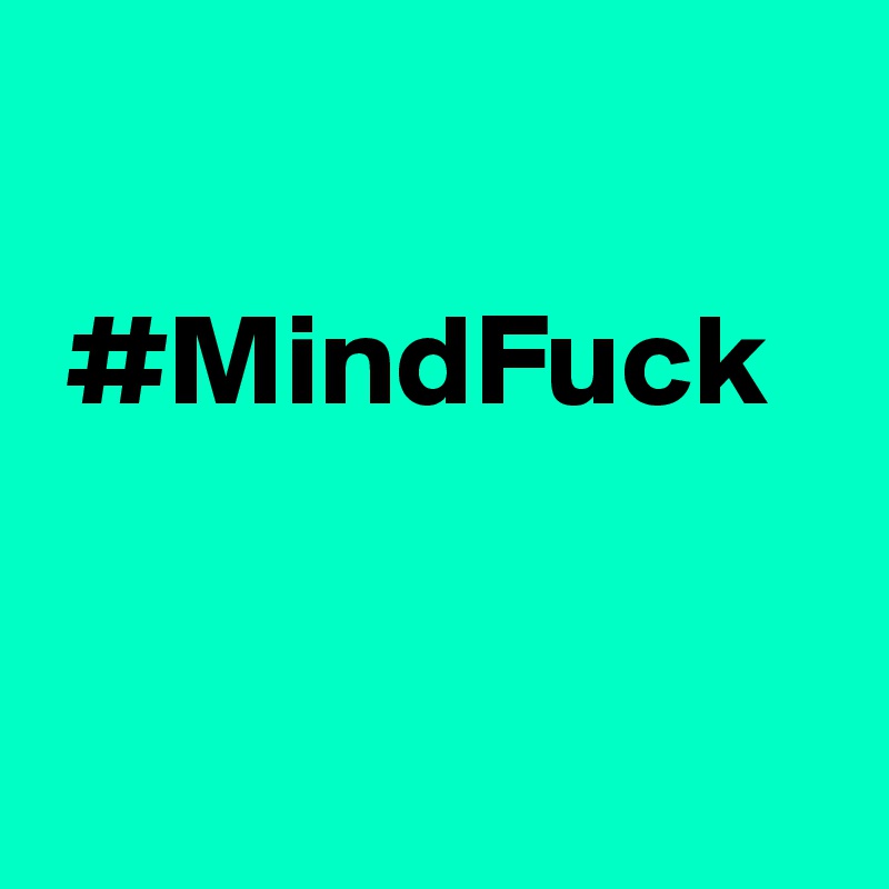 

 #MindFuck


