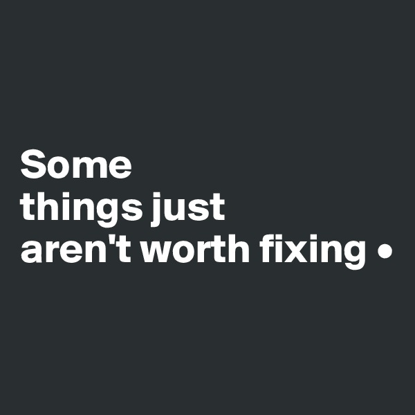


Some
things just
aren't worth fixing •

