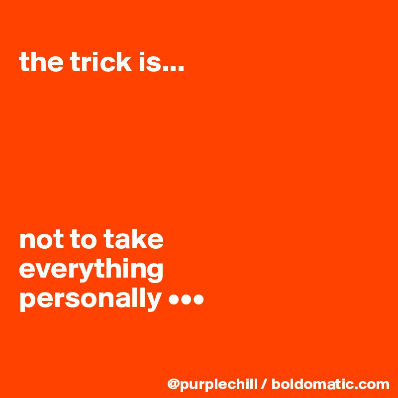 
the trick is...





not to take 
everything 
personally •••

