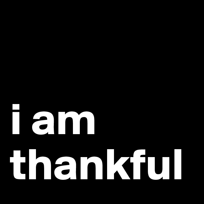 

i am thankful