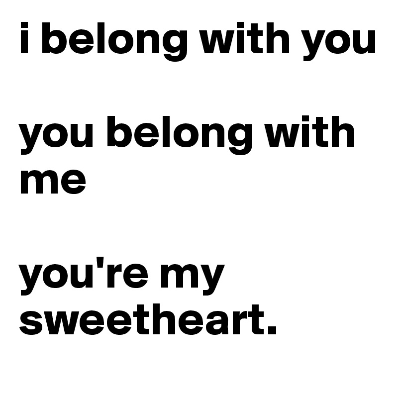 i belong with you

you belong with me

you're my sweetheart.