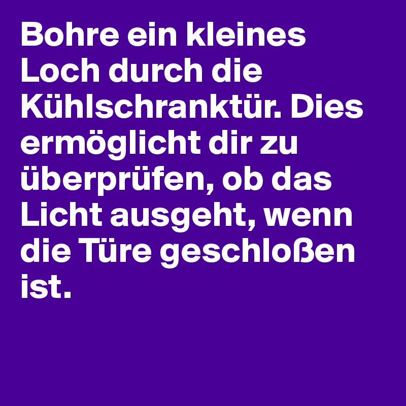Bohre ein kleines Loch durch die Kühlschranktür. Dies ermöglicht dir zu überprüfen, ob das Licht ausgeht, wenn die Türe geschloßen ist.
 
