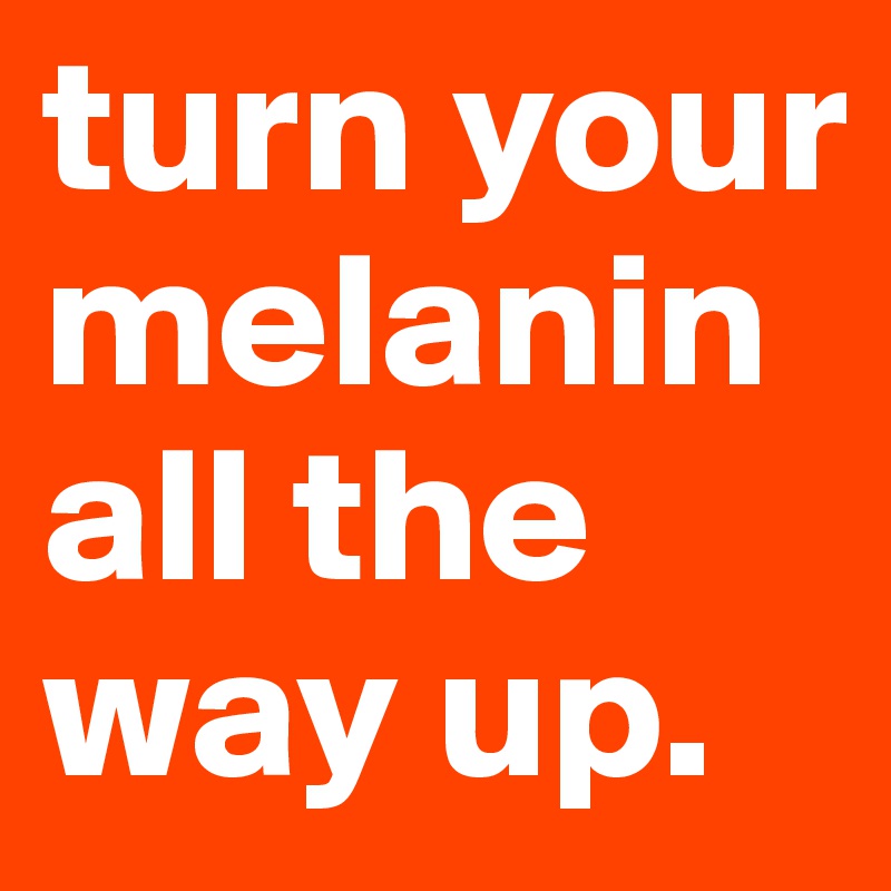 turn-your-melanin-all-the-way-up-post-by-canthonybryant-on-boldomatic