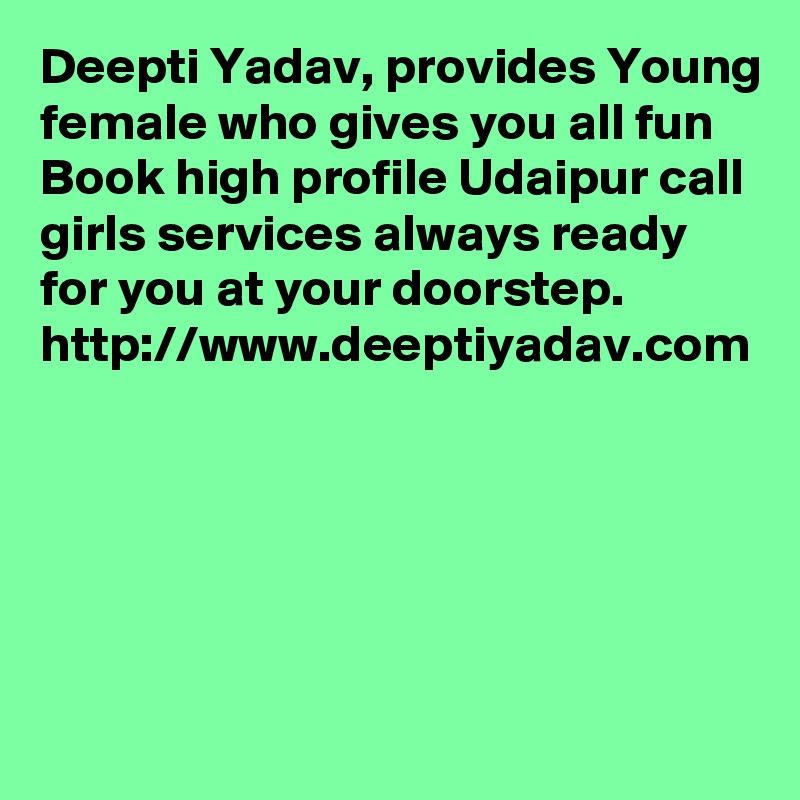 Deepti Yadav, provides Young female who gives you all fun Book high profile Udaipur call girls services always ready for you at your doorstep.
http://www.deeptiyadav.com
