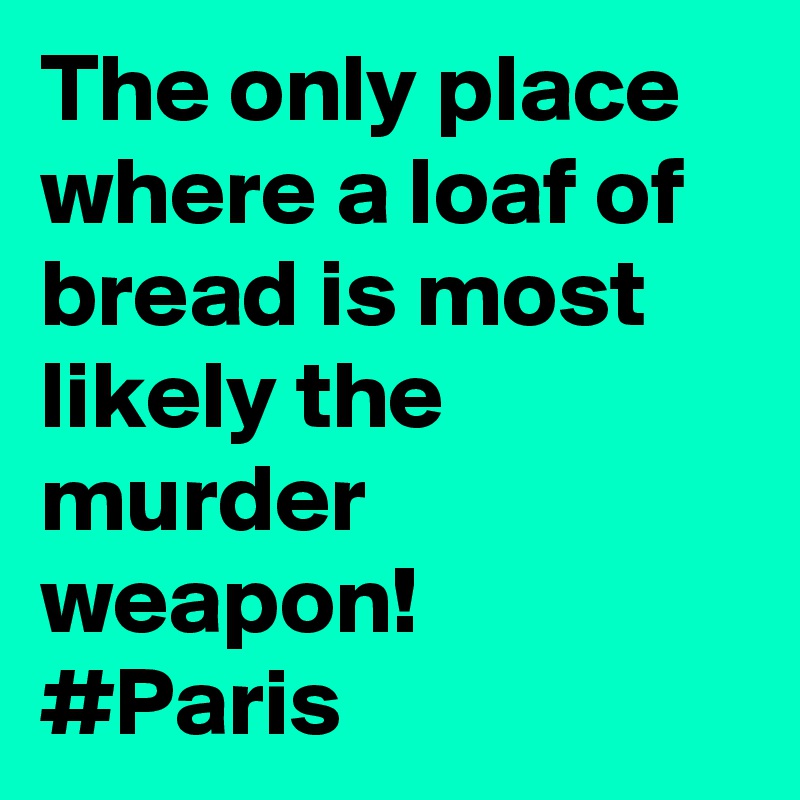 The only place where a loaf of bread is most likely the murder weapon!
#Paris 
