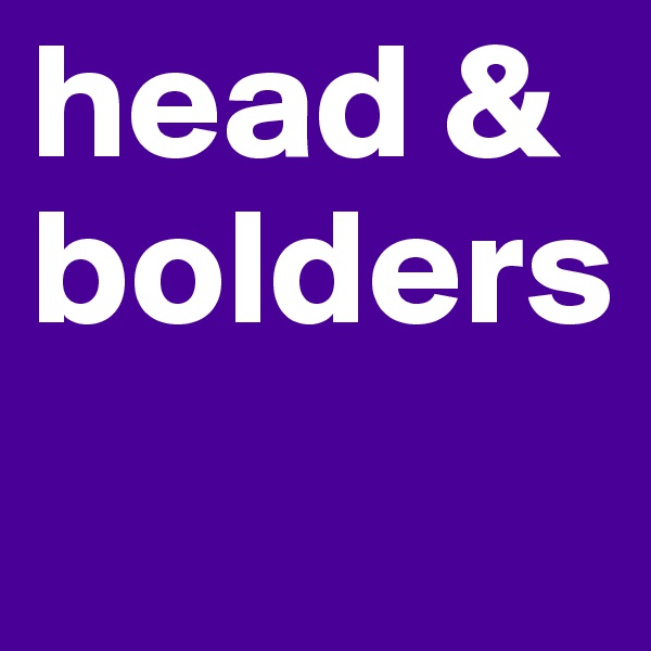 head &
bolders