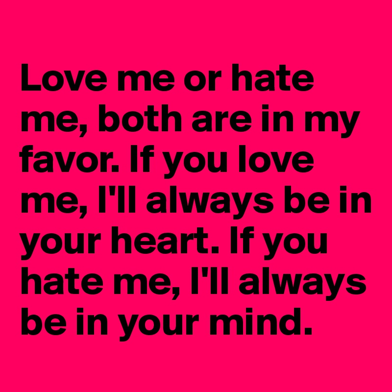 Love me or hate me both are in my favor if you love me i ll always