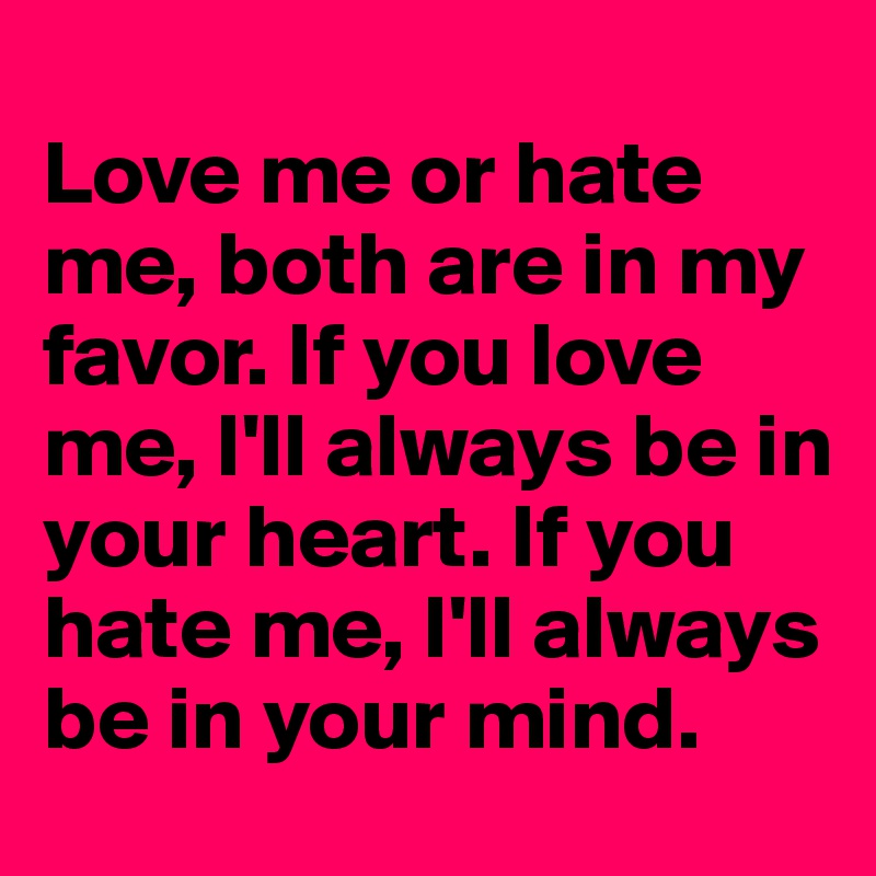 Love Me Or Hate Me Both Are In My Favor If You Love Me Ill Always Be In Your Heart If You 6999