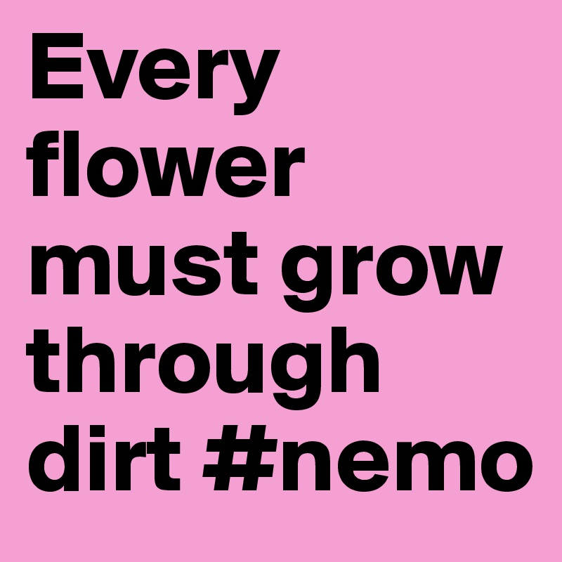 Every flower must grow through dirt #nemo