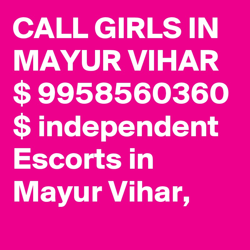 CALL GIRLS IN MAYUR VIHAR $ 9958560360 $ independent Escorts in Mayur Vihar, 