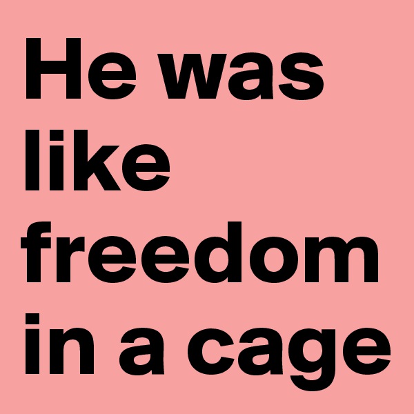 He was like freedom in a cage 