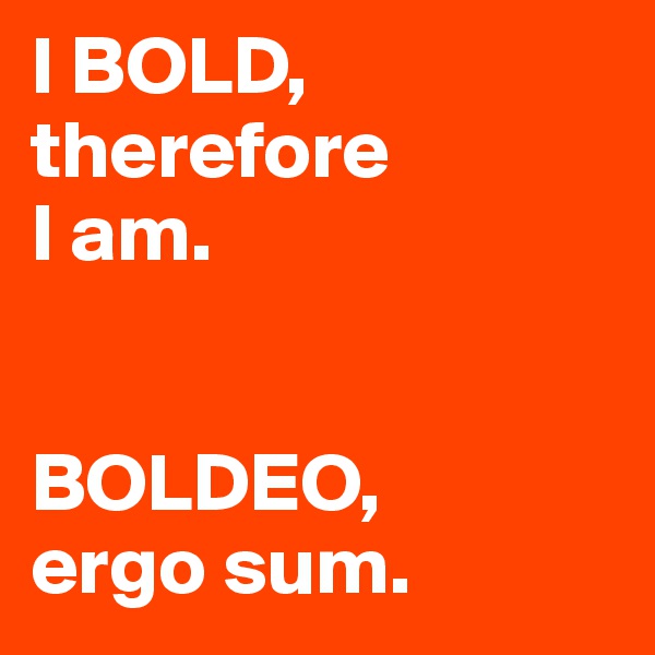 I BOLD, therefore 
I am.


BOLDEO, 
ergo sum.