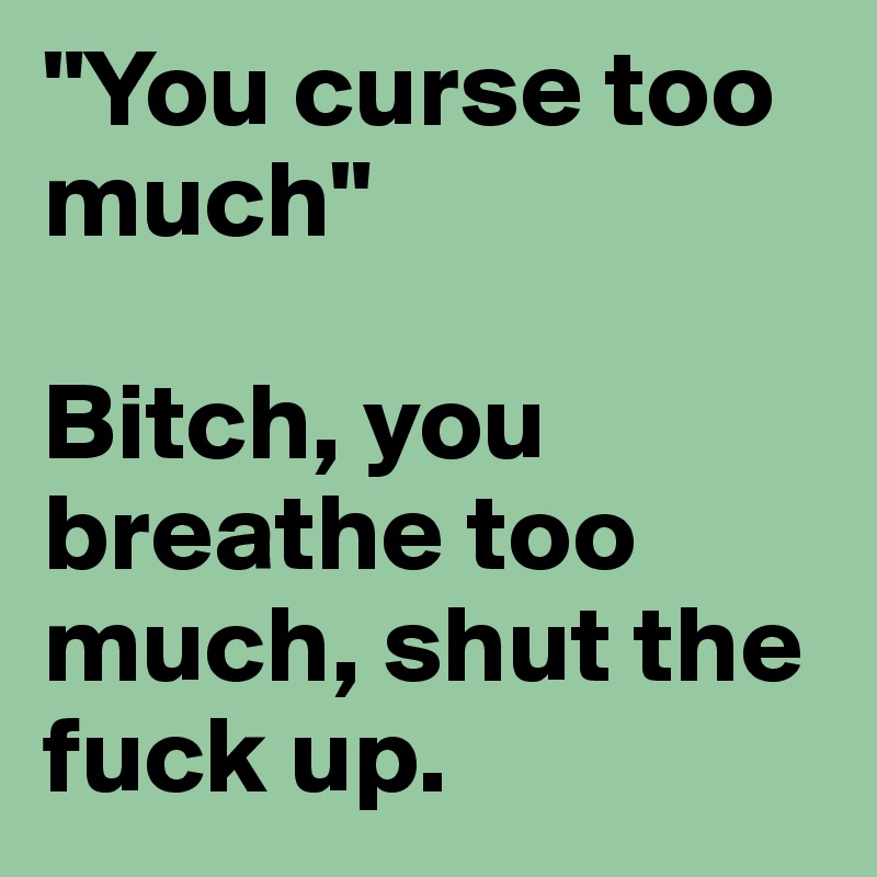 "You curse too much"

Bitch, you breathe too much, shut the fuck up.