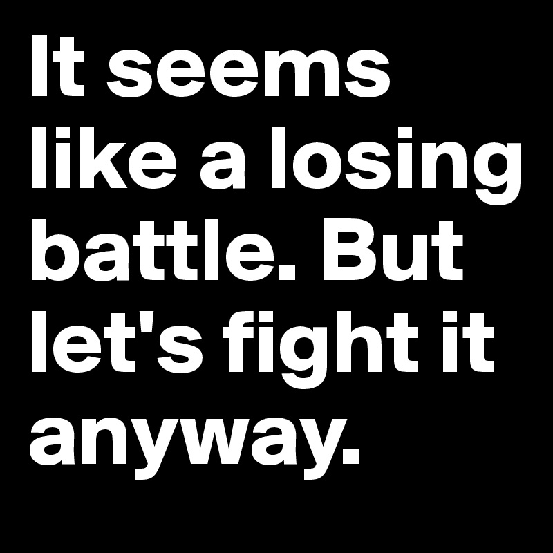 It seems like a losing battle. But let's fight it anyway.