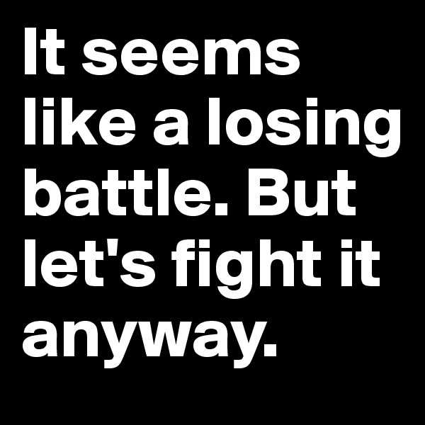 It seems like a losing battle. But let's fight it anyway.