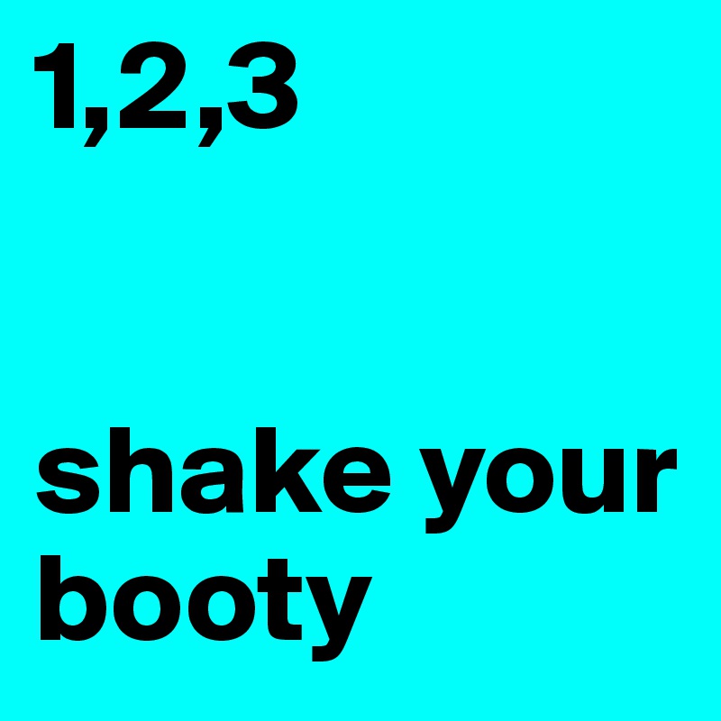 1,2,3


shake your booty