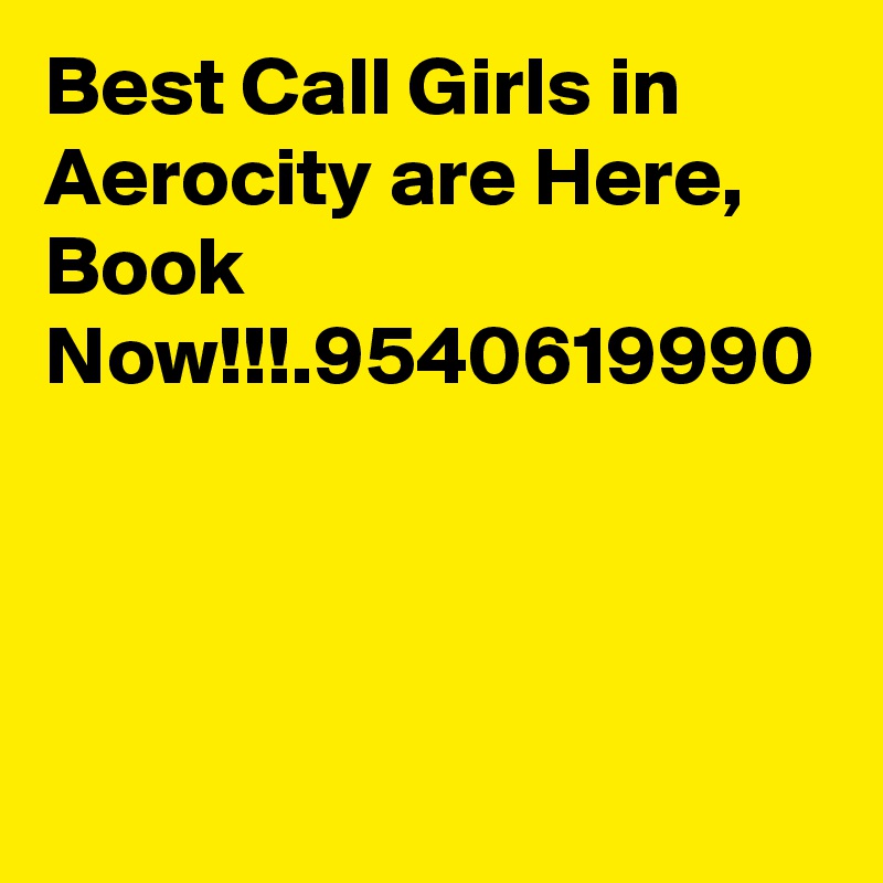 Best Call Girls in Aerocity are Here, Book Now!!!.9540619990